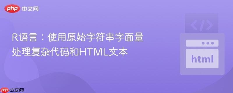 R语言：使用原始字符串字面量处理复杂代码和HTML文本