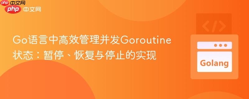 Go语言中高效管理并发Goroutine状态：暂停、恢复与停止的实现