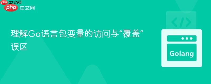 理解Go语言包变量的访问与“覆盖”误区