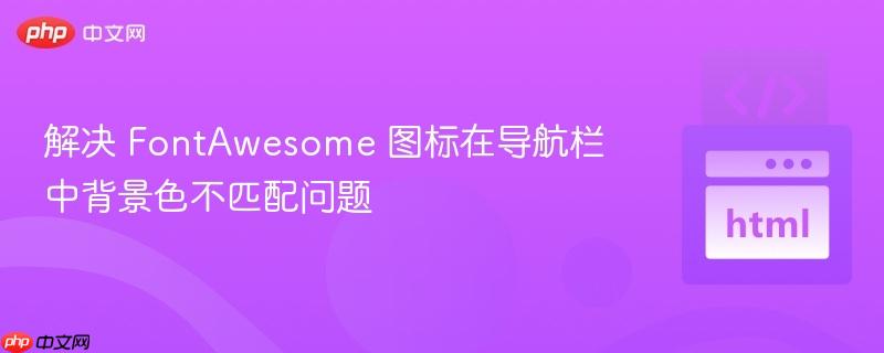 解决 FontAwesome 图标在导航栏中背景色不匹配问题