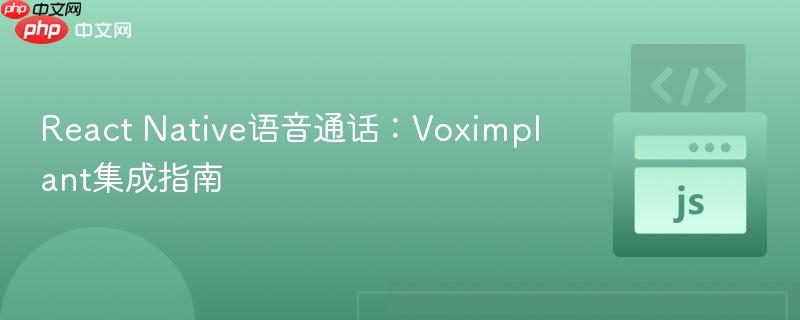 React Native语音通话：Voximplant集成指南