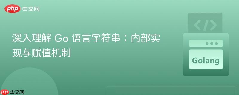 深入理解 Go 语言字符串：内部实现与赋值机制