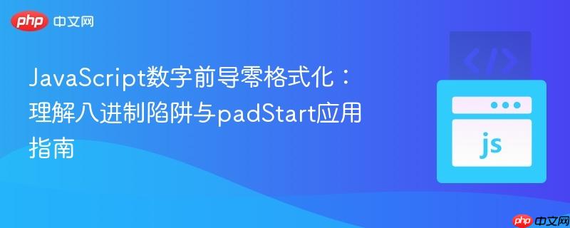 JavaScript数字前导零格式化：理解八进制陷阱与padStart应用指南