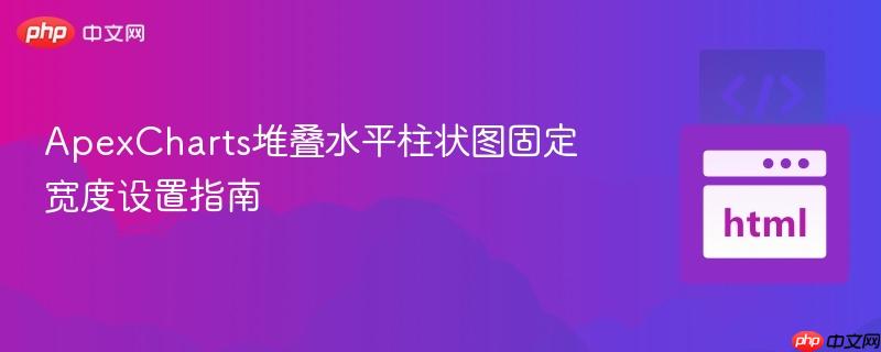 ApexCharts堆叠水平柱状图固定宽度设置指南