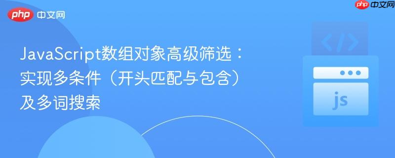 JavaScript数组对象高级筛选：实现多条件（开头匹配与包含）及多词搜索