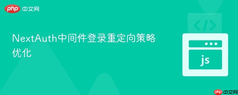 NextAuth中间件登录重定向策略优化