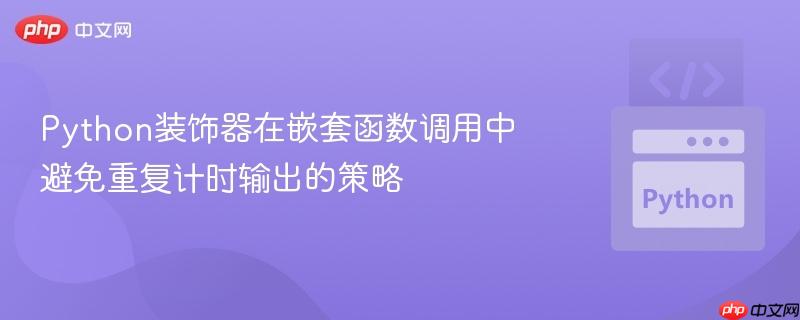 Python装饰器在嵌套函数调用中避免重复计时输出的策略