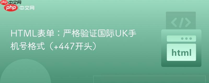 HTML表单：严格验证国际UK手机号格式（+447开头）