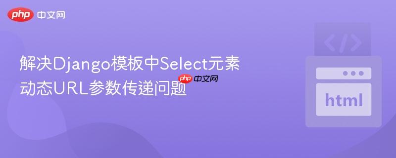 解决Django模板中Select元素动态URL参数传递问题