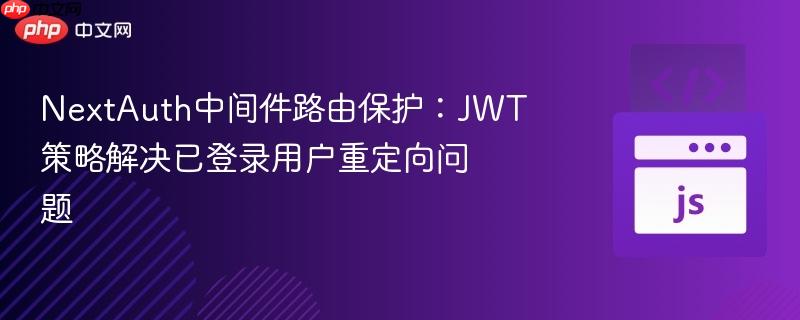 NextAuth中间件路由保护：JWT策略解决已登录用户重定向问题
