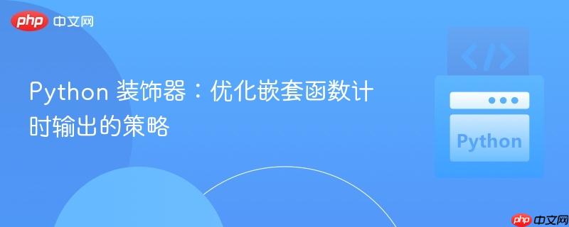 Python 装饰器：优化嵌套函数计时输出的策略