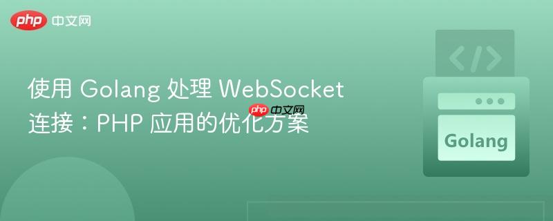 使用 Golang 处理 WebSocket 连接：PHP 应用的优化方案