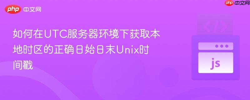 如何在UTC服务器环境下获取本地时区的正确日始日末Unix时间戳