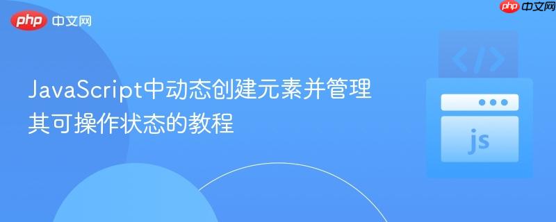 JavaScript中动态创建元素并管理其可操作状态的教程