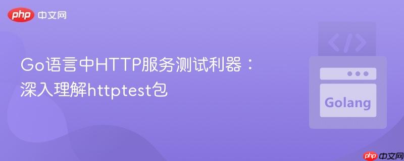 Go语言中HTTP服务测试利器：深入理解httptest包