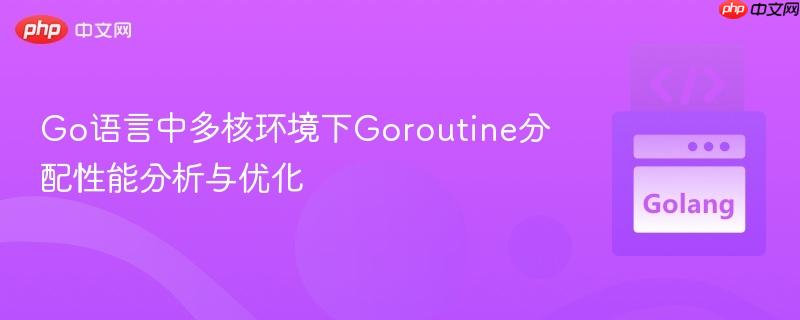 Go语言中多核环境下Goroutine分配性能分析与优化