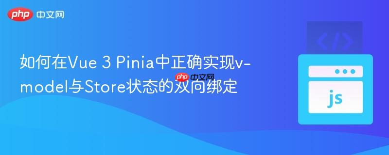 如何在Vue 3 Pinia中正确实现v-model与Store状态的双向绑定