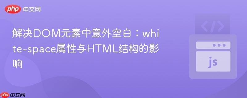 解决DOM元素中意外空白：white-space属性与HTML结构的影响