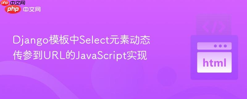 Django模板中Select元素动态传参到URL的JavaScript实现