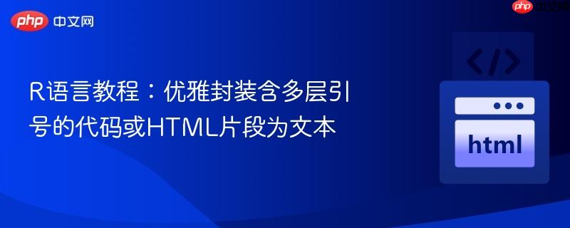 R语言教程：优雅封装含多层引号的代码或HTML片段为文本