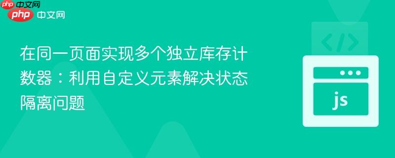 在同一页面实现多个独立库存计数器：利用自定义元素解决状态隔离问题