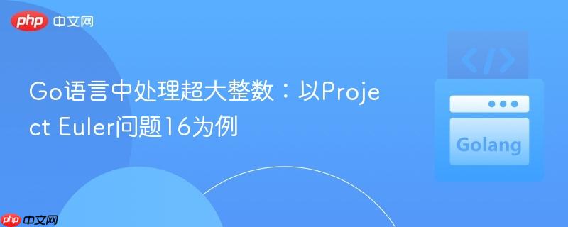 Go语言中处理超大整数：以Project Euler问题16为例