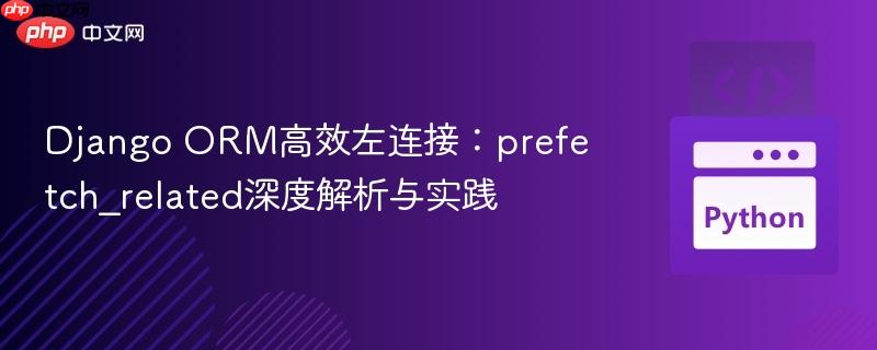 Django ORM高效左连接：prefetch_related深度解析与实践