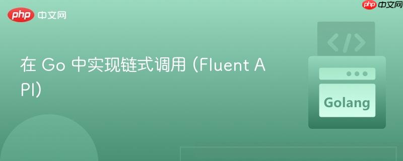 在 Go 中实现链式调用 (Fluent API)