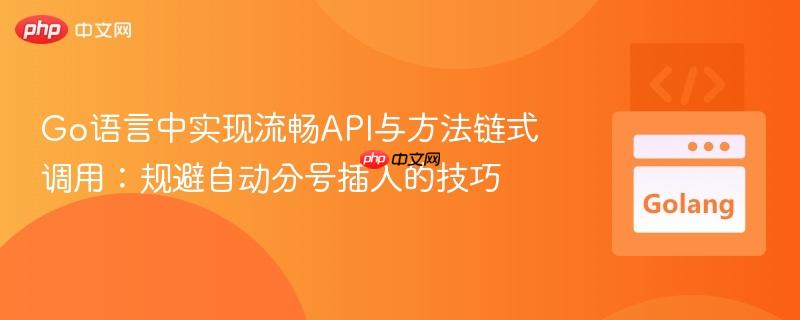 Go语言中实现流畅API与方法链式调用：规避自动分号插入的技巧