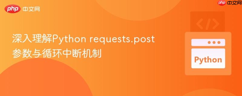 深入理解Python requests.post 参数与循环中断机制