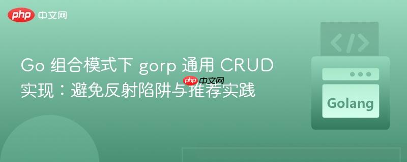 Go 组合模式下 gorp 通用 CRUD 实现：避免反射陷阱与推荐实践