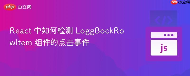 React 中如何检测 LoggBockRowItem 组件的点击事件