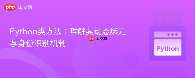Python类方法：理解其动态绑定与身份识别机制