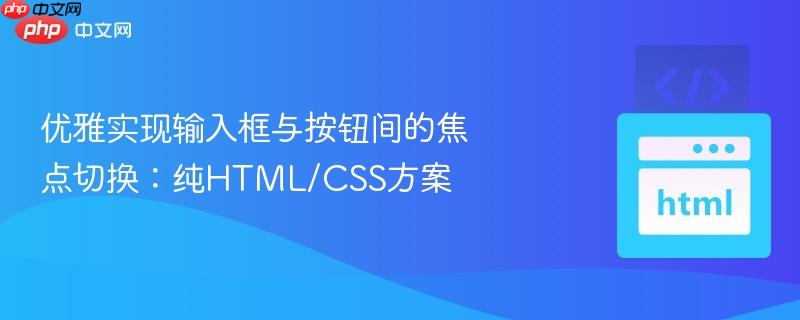 优雅实现输入框与按钮间的焦点切换：纯HTML/CSS方案
