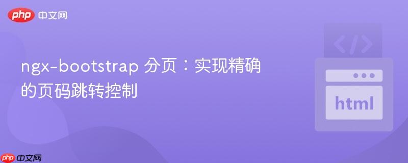 ngx-bootstrap 分页：实现精确的页码跳转控制
