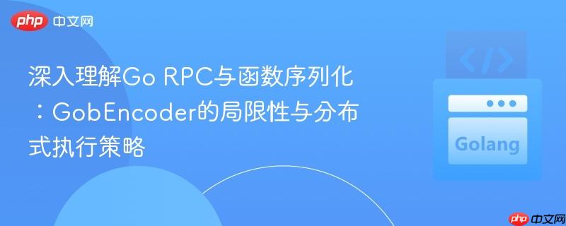 深入理解Go RPC与函数序列化：GobEncoder的局限性与分布式执行策略