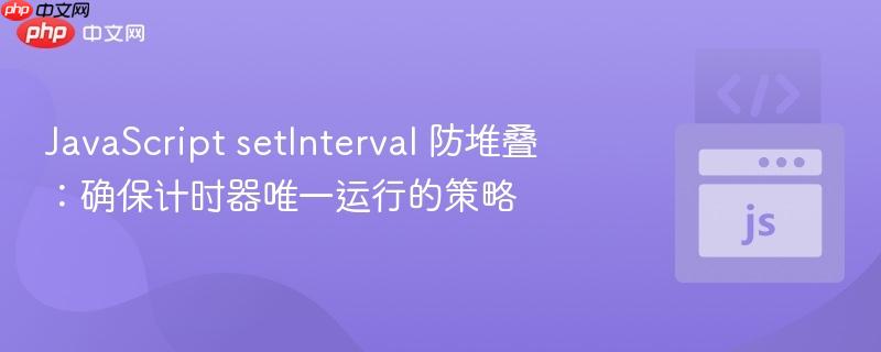 JavaScript setInterval 防堆叠：确保计时器唯一运行的策略