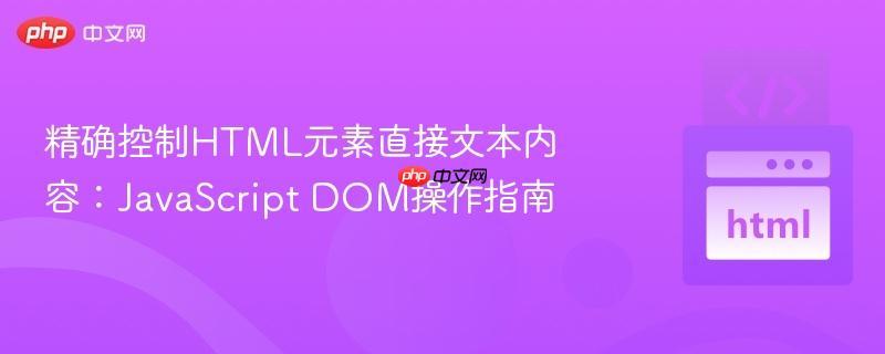 精确控制HTML元素直接文本内容：JavaScript DOM操作指南
