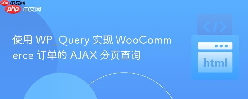 使用 WP_Query 实现 WooCommerce 订单的 AJAX 分页查询