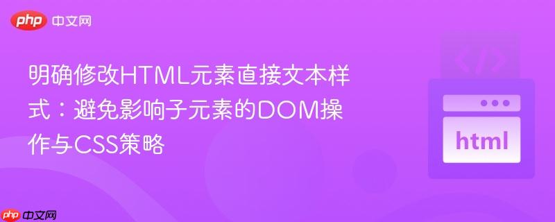 明确修改HTML元素直接文本样式：避免影响子元素的DOM操作与CSS策略