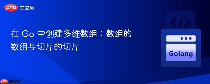 在 Go 中创建多维数组：数组的数组与切片的切片