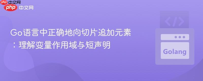 Go语言中正确地向切片追加元素：理解变量作用域与短声明