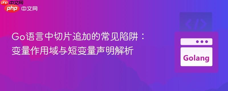 Go语言中切片追加的常见陷阱：变量作用域与短变量声明解析
