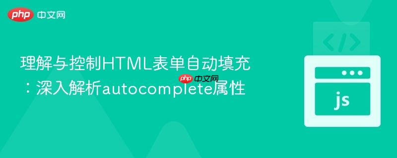 理解与控制HTML表单自动填充：深入解析autocomplete属性