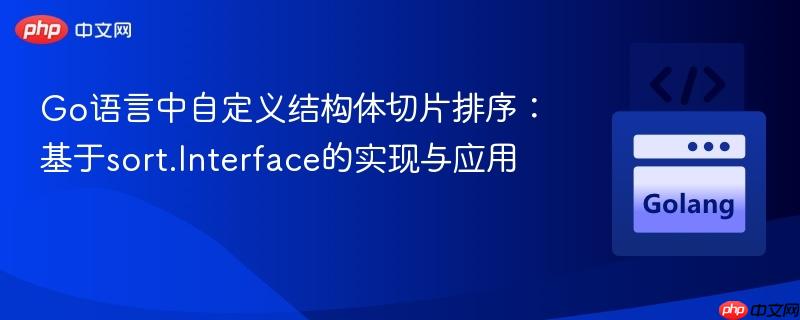 Go语言中自定义结构体切片排序：基于sort.Interface的实现与应用
