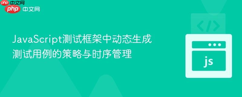 JavaScript测试框架中动态生成测试用例的策略与时序管理