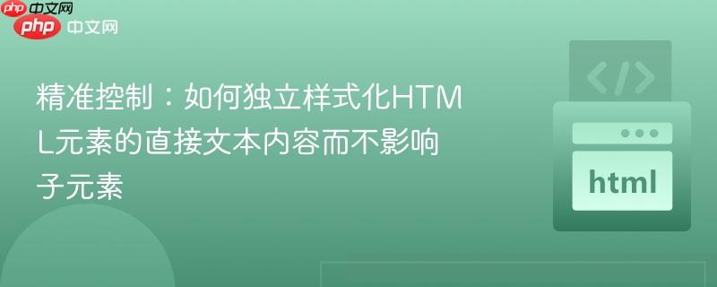 精准控制：如何独立样式化HTML元素的直接文本内容而不影响子元素