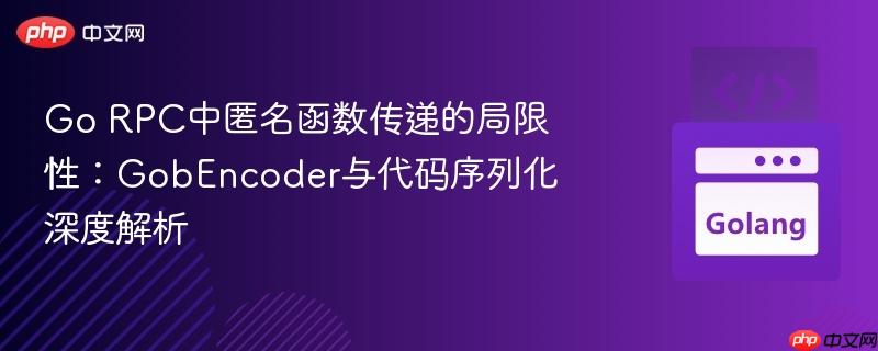 Go RPC中匿名函数传递的局限性：GobEncoder与代码序列化深度解析