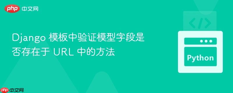 Django 模板中验证模型字段是否存在于 URL 中的方法