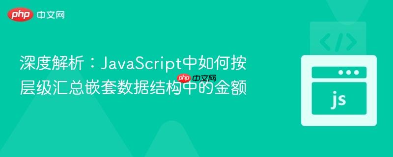 深度解析：JavaScript中如何按层级汇总嵌套数据结构中的金额